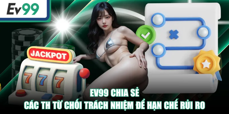 EV99 chia sẻ các TH từ chối trách nhiệm để hạn chế rủi ro