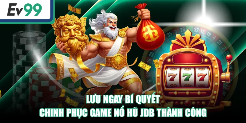 Lưu ngay bí quyết chinh phục game Nổ Hũ JDB thành công